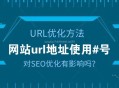 網(wǎng)站url地址有#號對SEO優(yōu)化有影響嗎？