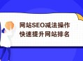 網站SEO減法操作快速提升排名