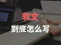 撰寫網絡軟文的寫作技巧和基本要求有哪些